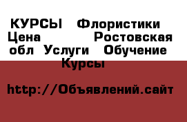 КУРСЫ   Флористики › Цена ­ 6 000 - Ростовская обл. Услуги » Обучение. Курсы   